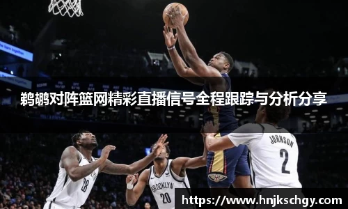 鹈鹕对阵篮网精彩直播信号全程跟踪与分析分享