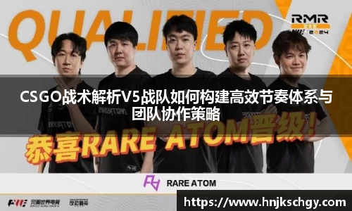 CSGO战术解析V5战队如何构建高效节奏体系与团队协作策略